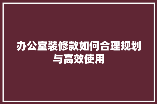 办公室装修款如何合理规划与高效使用
