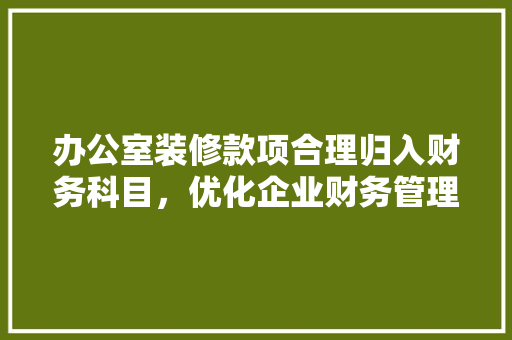 办公室装修款项合理归入财务科目，优化企业财务管理