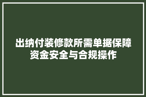 出纳付装修款所需单据保障资金安全与合规操作