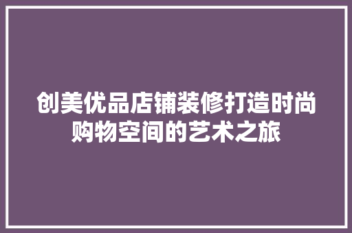 创美优品店铺装修打造时尚购物空间的艺术之旅
