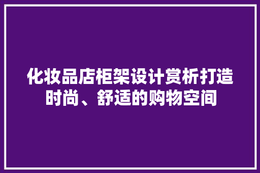 化妆品店柜架设计赏析打造时尚、舒适的购物空间