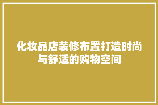 化妆品店装修布置打造时尚与舒适的购物空间