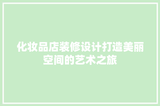化妆品店装修设计打造美丽空间的艺术之旅
