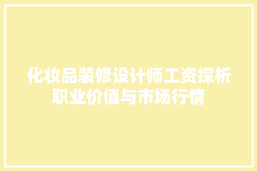 化妆品装修设计师工资探析职业价值与市场行情
