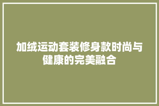 加绒运动套装修身款时尚与健康的完美融合 现代风格装饰
