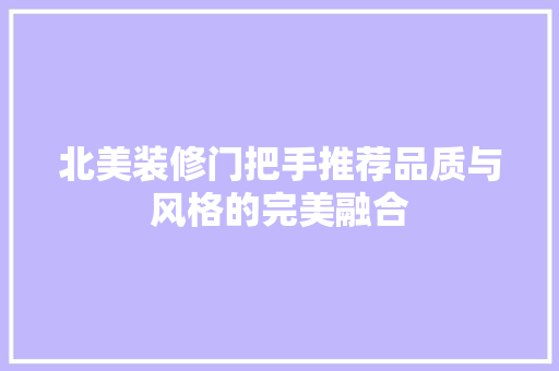 北美装修门把手推荐品质与风格的完美融合
