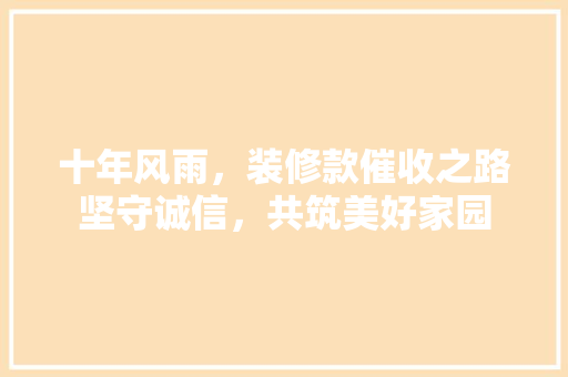 十年风雨，装修款催收之路坚守诚信，共筑美好家园