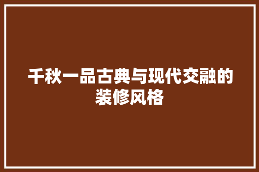 千秋一品古典与现代交融的装修风格