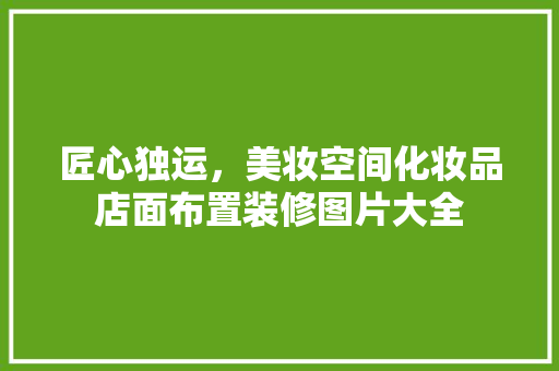 匠心独运，美妆空间化妆品店面布置装修图片大全