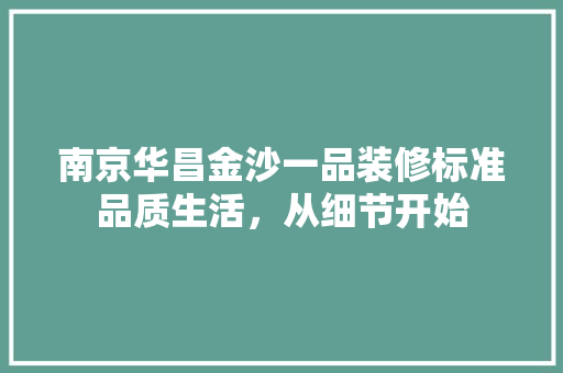 南京华昌金沙一品装修标准品质生活，从细节开始
