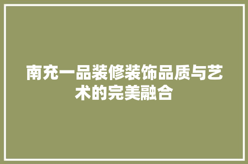 南充一品装修装饰品质与艺术的完美融合