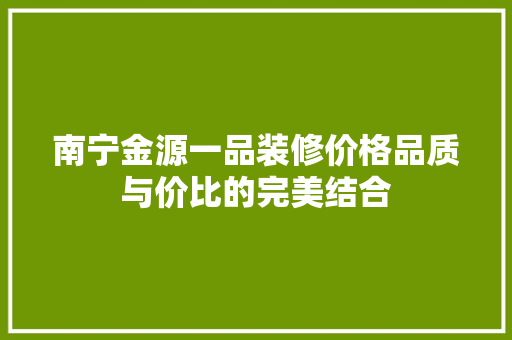 南宁金源一品装修价格品质与价比的完美结合