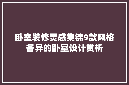 卧室装修灵感集锦9款风格各异的卧室设计赏析