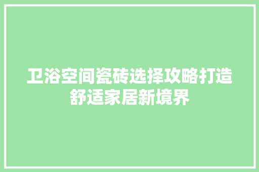 卫浴空间瓷砖选择攻略打造舒适家居新境界