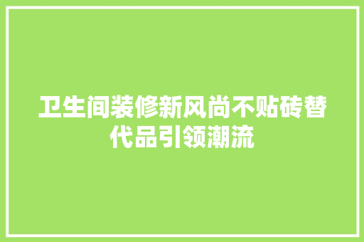 卫生间装修新风尚不贴砖替代品引领潮流