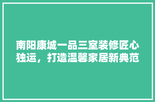 南阳康城一品三室装修匠心独运，打造温馨家居新典范