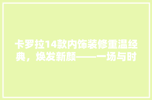 卡罗拉14款内饰装修重温经典，焕发新颜——一场与时光的美丽邂逅
