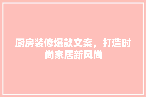 厨房装修爆款文案，打造时尚家居新风尚