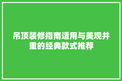 吊顶装修指南适用与美观并重的经典款式推荐 木雕艺术