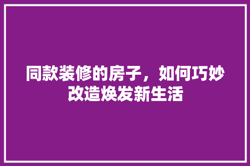 同款装修的房子，如何巧妙改造焕发新生活