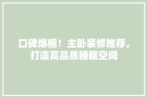 口碑爆棚！主卧装修推荐，打造高品质睡眠空间 地板材料