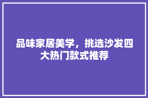 品味家居美学，挑选沙发四大热门款式推荐
