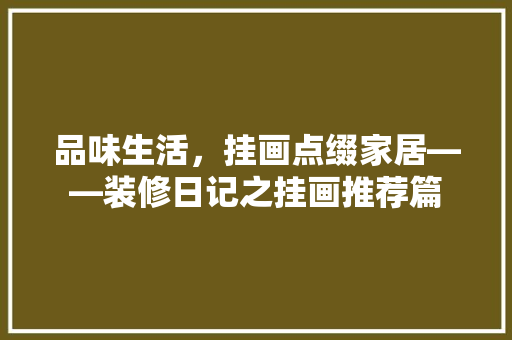品味生活，挂画点缀家居——装修日记之挂画推荐篇