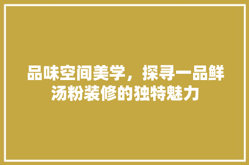 品味空间美学，探寻一品鲜汤粉装修的独特魅力