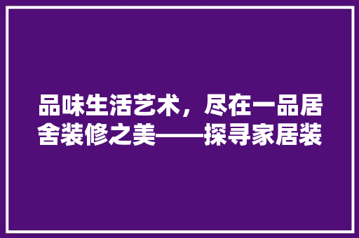 品味生活艺术，尽在一品居舍装修之美——探寻家居装修新风尚