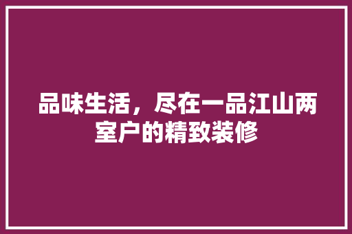 品味生活，尽在一品江山两室户的精致装修