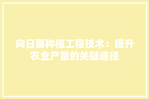 向日葵种植工程技术：提升农业产量的关键途径
