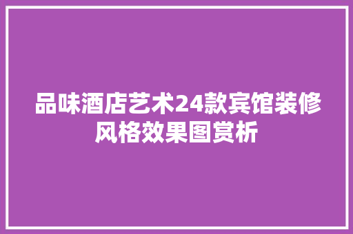 品味酒店艺术24款宾馆装修风格效果图赏析