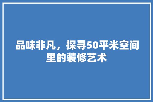 品味非凡，探寻50平米空间里的装修艺术