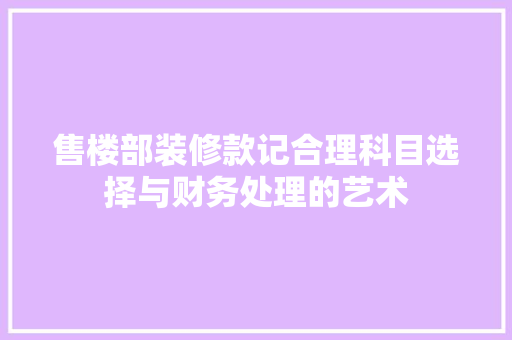 售楼部装修款记合理科目选择与财务处理的艺术