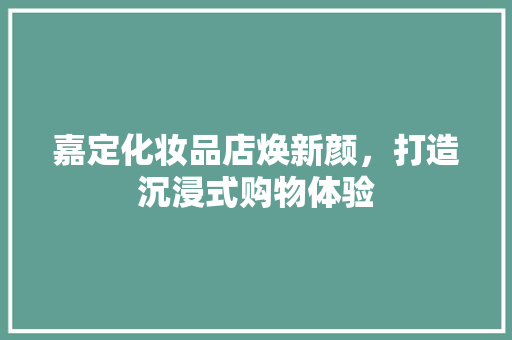 嘉定化妆品店焕新颜，打造沉浸式购物体验