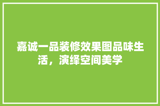 嘉诚一品装修效果图品味生活，演绎空间美学
