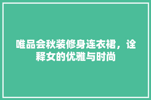 唯品会秋装修身连衣裙，诠释女的优雅与时尚