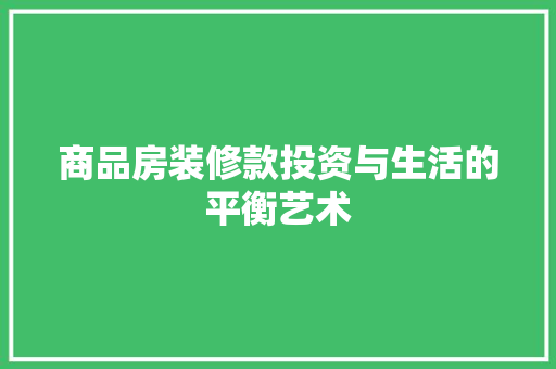 商品房装修款投资与生活的平衡艺术