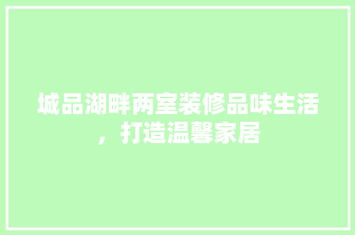 城品湖畔两室装修品味生活，打造温馨家居