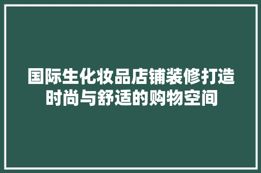 国际生化妆品店铺装修打造时尚与舒适的购物空间