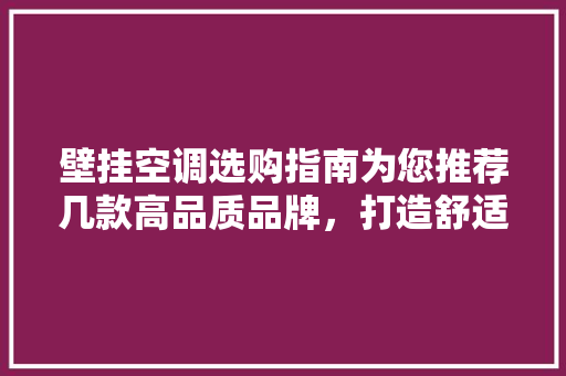 壁挂空调选购指南为您推荐几款高品质品牌，打造舒适家居环境 软装设计