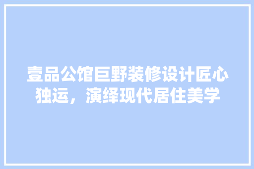 壹品公馆巨野装修设计匠心独运，演绎现代居住美学