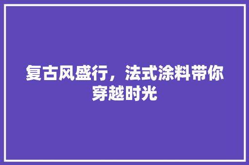 复古风盛行，法式涂料带你穿越时光