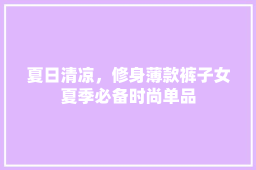 夏日清凉，修身薄款裤子女夏季必备时尚单品