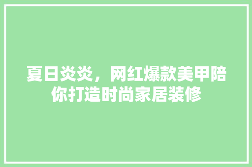 夏日炎炎，网红爆款美甲陪你打造时尚家居装修