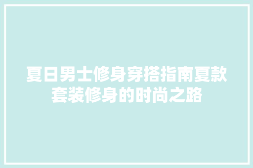 夏日男士修身穿搭指南夏款套装修身的时尚之路