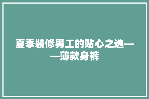夏季装修男工的贴心之选——薄款身裤