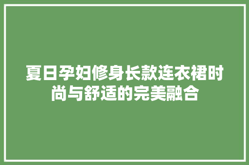 夏日孕妇修身长款连衣裙时尚与舒适的完美融合