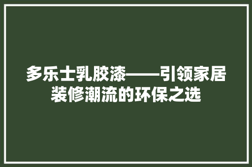 多乐士乳胶漆——引领家居装修潮流的环保之选