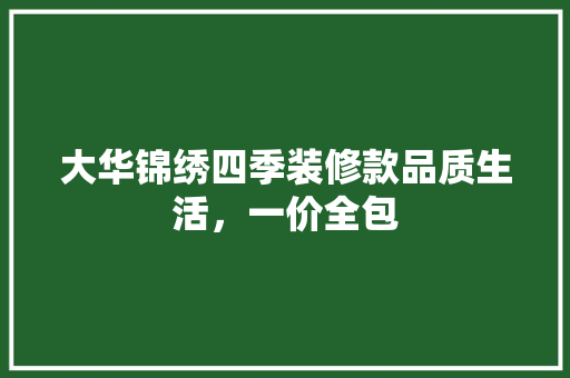 大华锦绣四季装修款品质生活，一价全包
